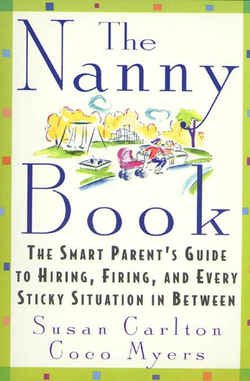 The Nanny Book: The Smart Parent's Guide to Hiring, Firing, and Every Sticky Situation in Between