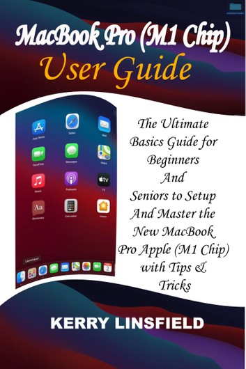 MacBook Pro (M1 Chip) User Guide: The Ultimate Basics Guide for Beginners And Seniors to Setup And Master the New MacBook Pro Apple (M1 Chip) with Tips & Tricks