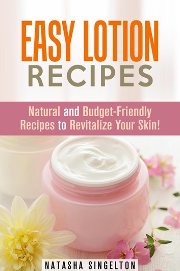 Easy Lotion Recipes: Natural and Budget-Friendly Recipes to Revitalize Your Skin!: DIY Beauty Products