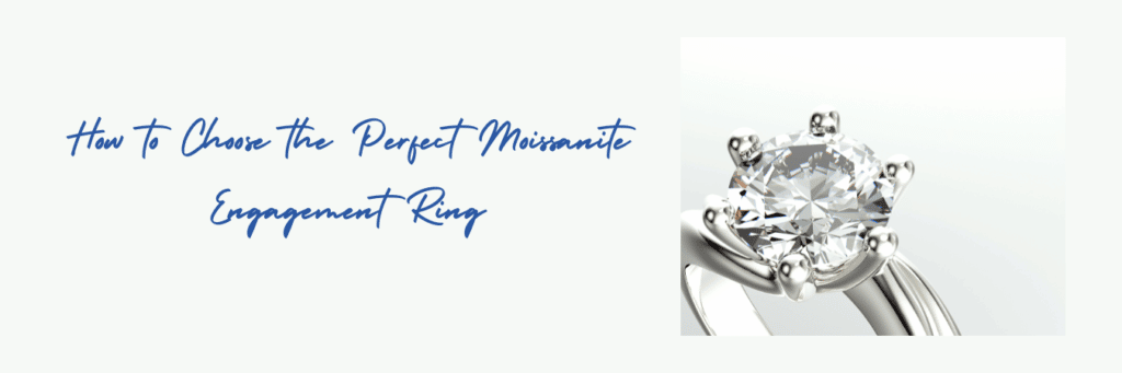 How to Choose the Perfect Moissanite Engagement Ring